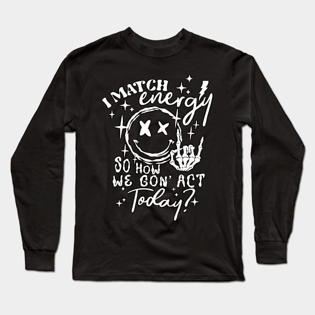 I Match Energy So How We Gon' Act Today Long Sleeve T-Shirt by celestewilliey